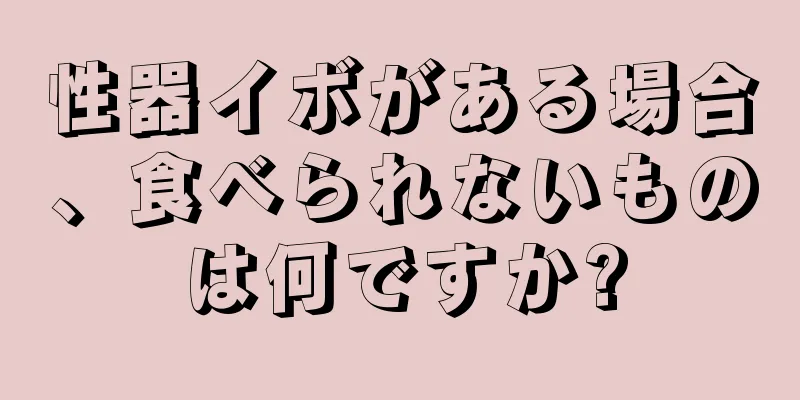 性器イボがある場合、食べられないものは何ですか?