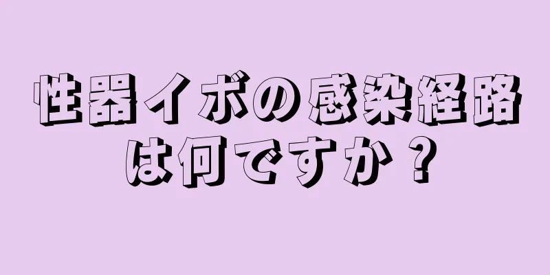性器イボの感染経路は何ですか？