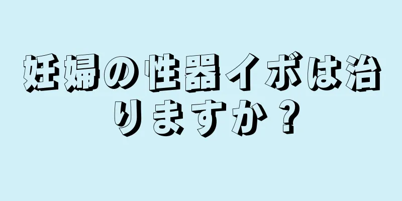 妊婦の性器イボは治りますか？