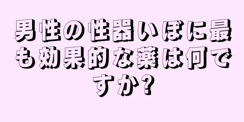 男性の性器いぼに最も効果的な薬は何ですか?
