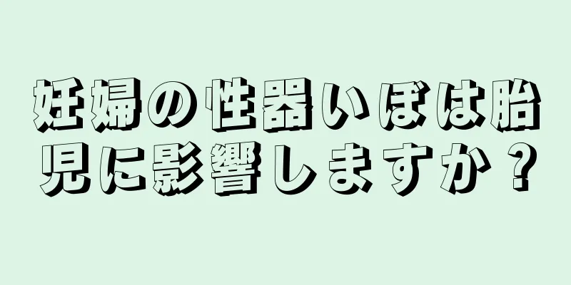 妊婦の性器いぼは胎児に影響しますか？