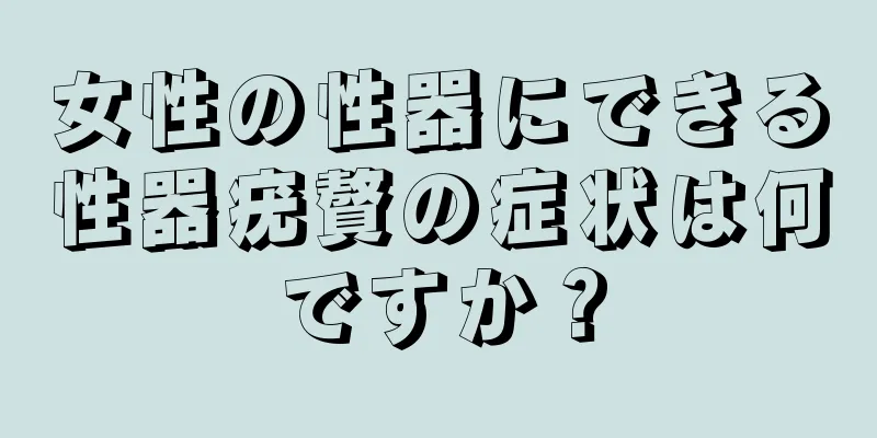 女性の性器にできる性器疣贅の症状は何ですか？