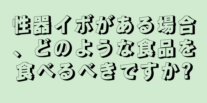 性器イボがある場合、どのような食品を食べるべきですか?