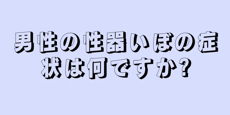 男性の性器いぼの症状は何ですか?