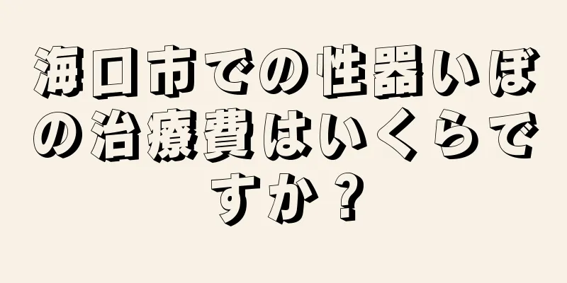 海口市での性器いぼの治療費はいくらですか？