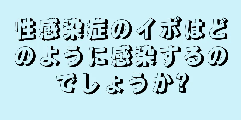 性感染症のイボはどのように感染するのでしょうか?