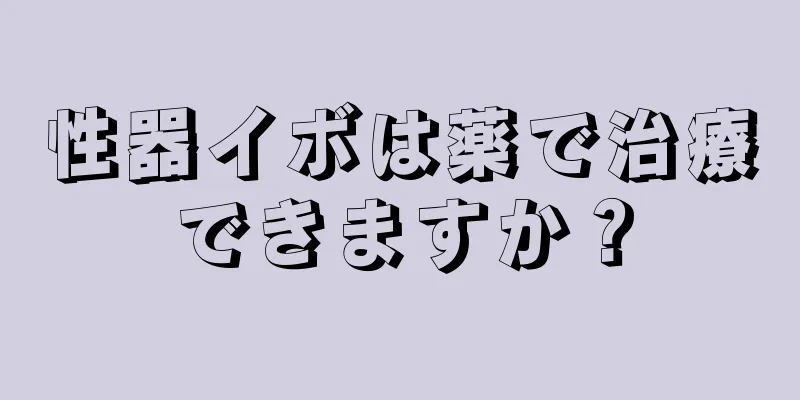 性器イボは薬で治療できますか？