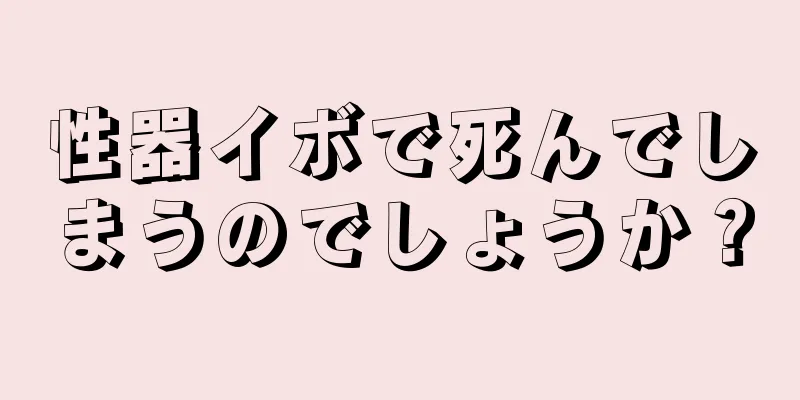 性器イボで死んでしまうのでしょうか？