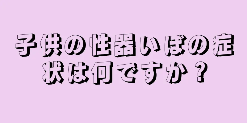 子供の性器いぼの症状は何ですか？