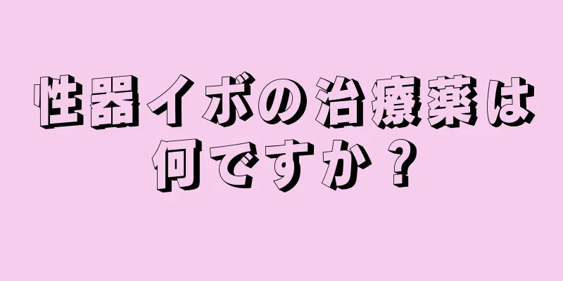 性器イボの治療薬は何ですか？