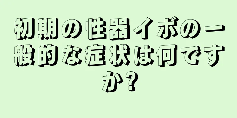 初期の性器イボの一般的な症状は何ですか?