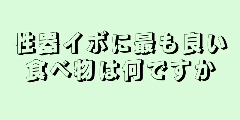 性器イボに最も良い食べ物は何ですか