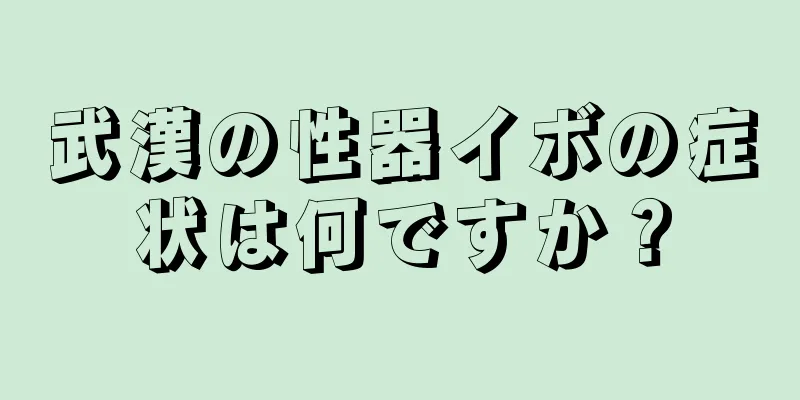 武漢の性器イボの症状は何ですか？