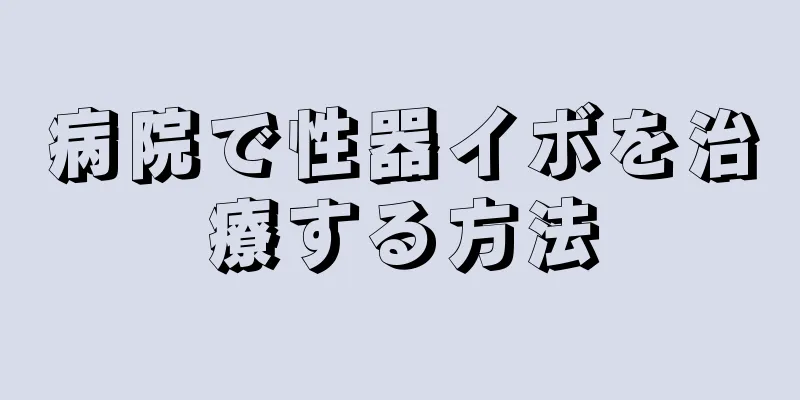 病院で性器イボを治療する方法