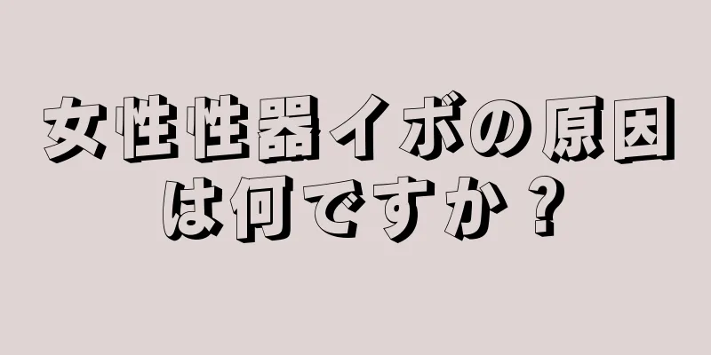 女性性器イボの原因は何ですか？