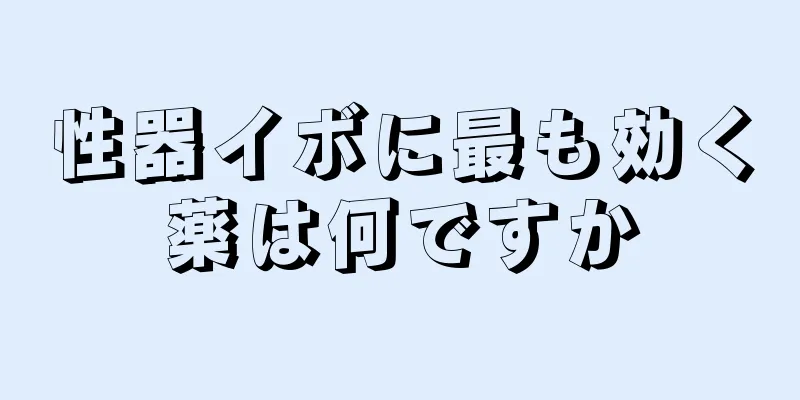 性器イボに最も効く薬は何ですか