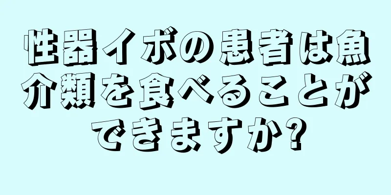性器イボの患者は魚介類を食べることができますか?