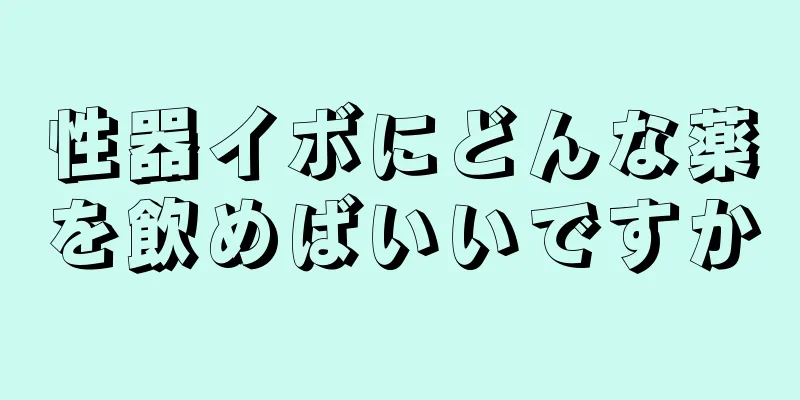 性器イボにどんな薬を飲めばいいですか