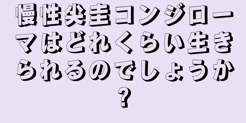慢性尖圭コンジローマはどれくらい生きられるのでしょうか?