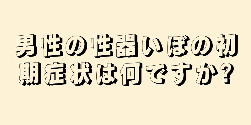 男性の性器いぼの初期症状は何ですか?