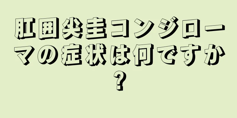 肛囲尖圭コンジローマの症状は何ですか?
