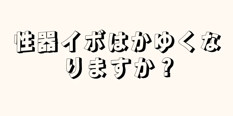 性器イボはかゆくなりますか？