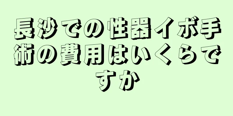 長沙での性器イボ手術の費用はいくらですか