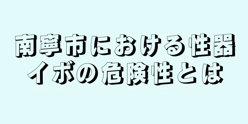 南寧市における性器イボの危険性とは
