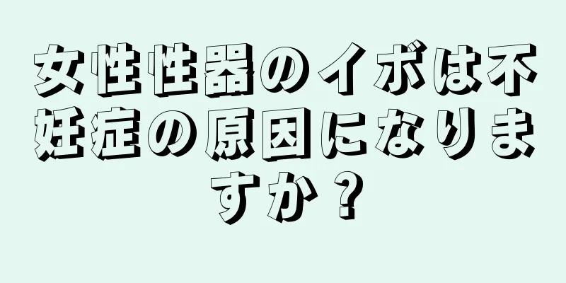 女性性器のイボは不妊症の原因になりますか？