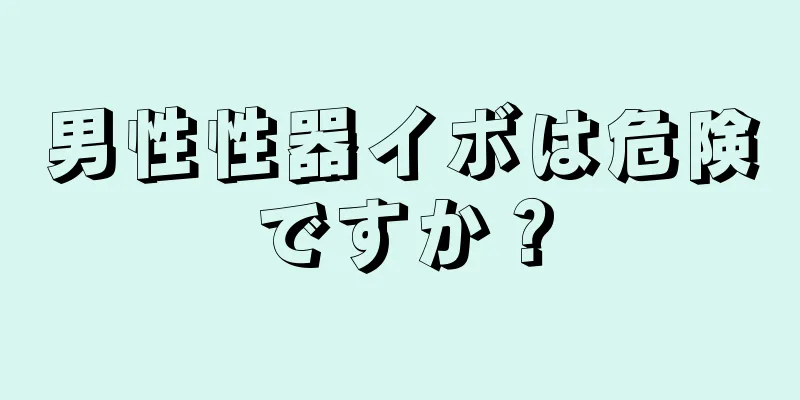 男性性器イボは危険ですか？