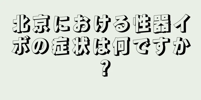 北京における性器イボの症状は何ですか？