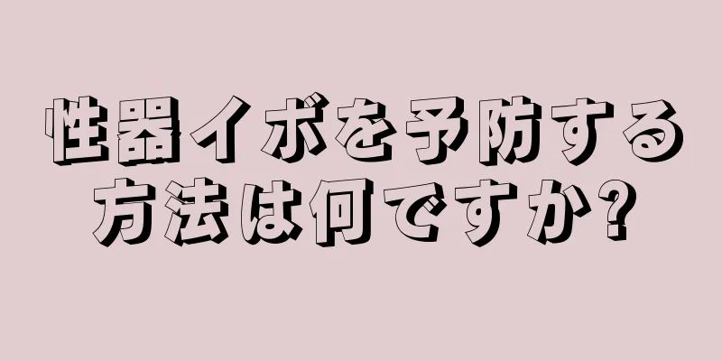性器イボを予防する方法は何ですか?