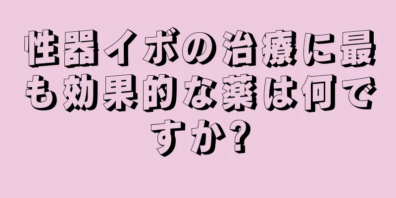 性器イボの治療に最も効果的な薬は何ですか?
