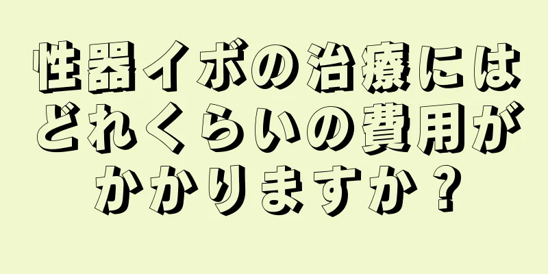 性器イボの治療にはどれくらいの費用がかかりますか？