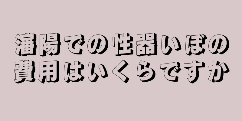 瀋陽での性器いぼの費用はいくらですか