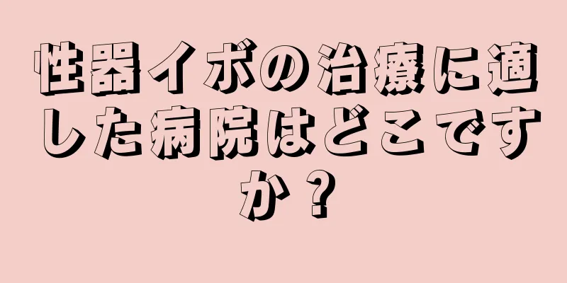 性器イボの治療に適した病院はどこですか？