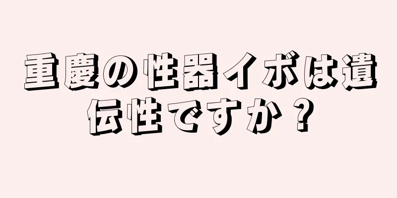 重慶の性器イボは遺伝性ですか？