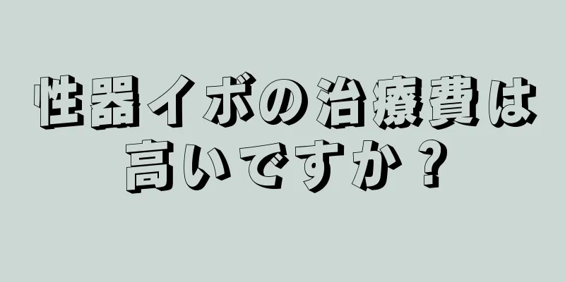 性器イボの治療費は高いですか？
