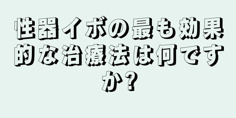 性器イボの最も効果的な治療法は何ですか?