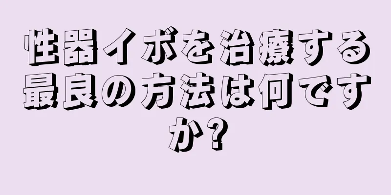 性器イボを治療する最良の方法は何ですか?