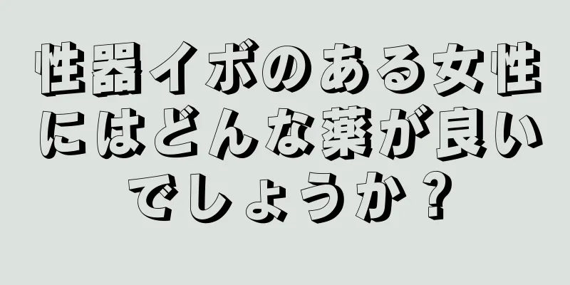 性器イボのある女性にはどんな薬が良いでしょうか？