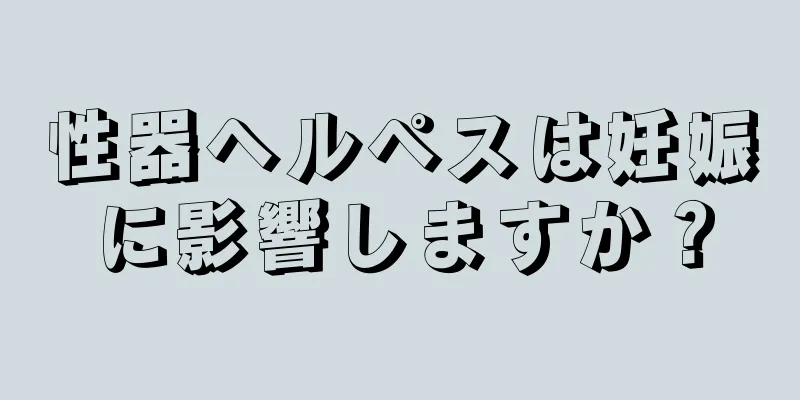 性器ヘルペスは妊娠に影響しますか？