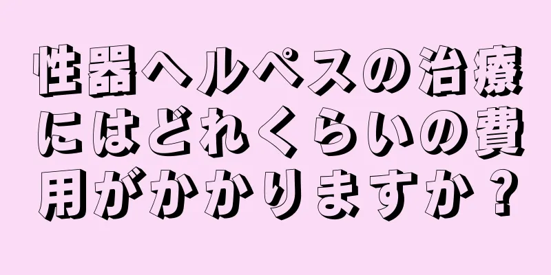 性器ヘルペスの治療にはどれくらいの費用がかかりますか？