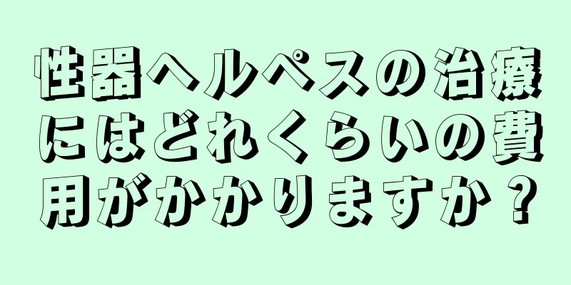 性器ヘルペスの治療にはどれくらいの費用がかかりますか？