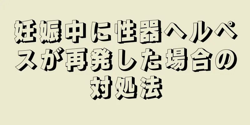 妊娠中に性器ヘルペスが再発した場合の対処法