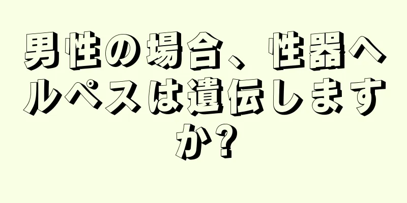 男性の場合、性器ヘルペスは遺伝しますか?