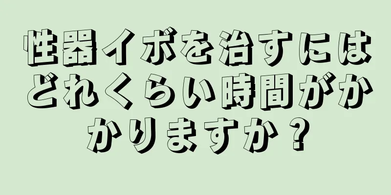 性器イボを治すにはどれくらい時間がかかりますか？
