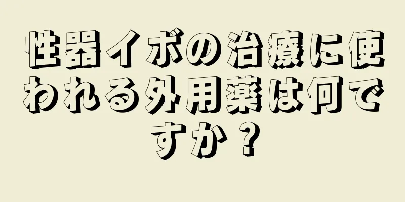 性器イボの治療に使われる外用薬は何ですか？