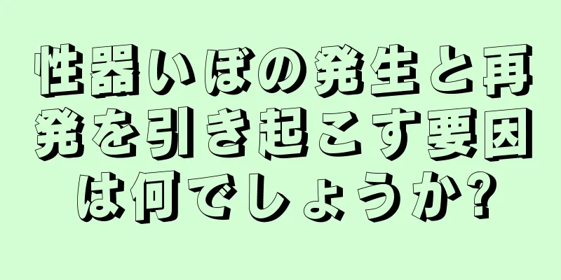 性器いぼの発生と再発を引き起こす要因は何でしょうか?