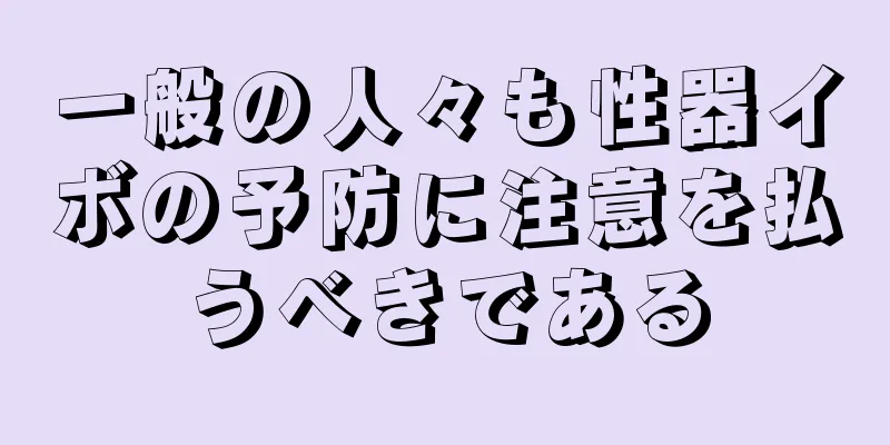 一般の人々も性器イボの予防に注意を払うべきである